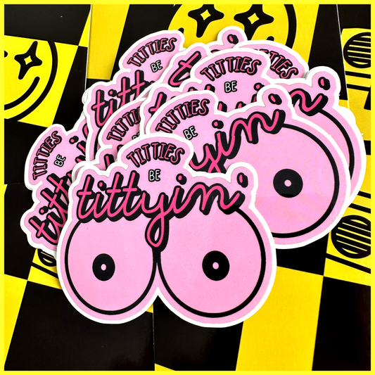 TITTIES BE TITTYIN' • STICKER